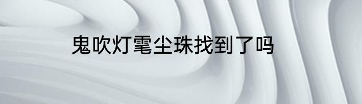 鬼吹灯雮尘珠找到了吗