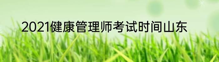 2021健康管理师考试时间山东