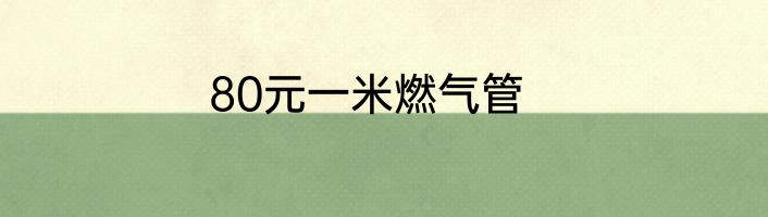 80元一米燃气管