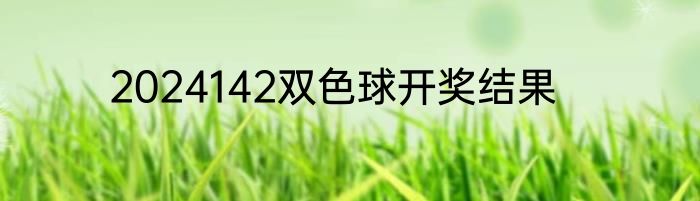 2024142双色球开奖结果