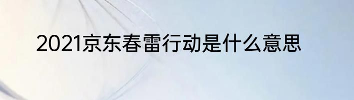 2021京东春雷行动是什么意思