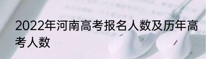 2022年河南高考报名人数及历年高考人数