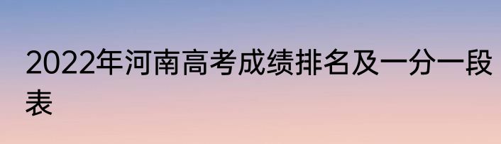 2022年河南高考成绩排名及一分一段表