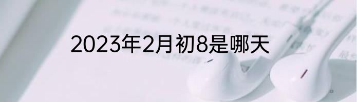 2023年2月初8是哪天