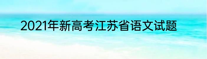 2021年新高考江苏省语文试题