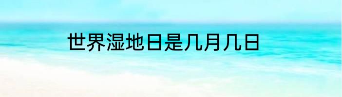 世界湿地日是几月几日