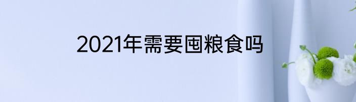 2021年需要囤粮食吗