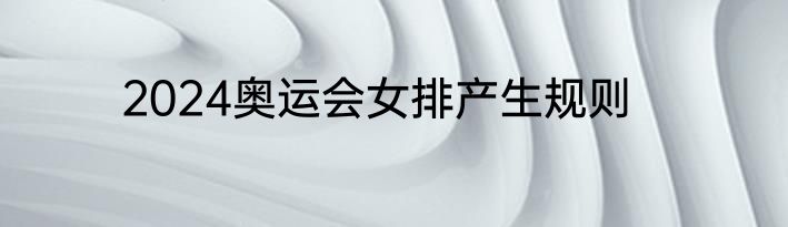 2024奥运会女排产生规则