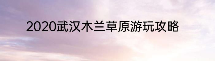 2020武汉木兰草原游玩攻略