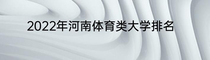 2022年河南体育类大学排名