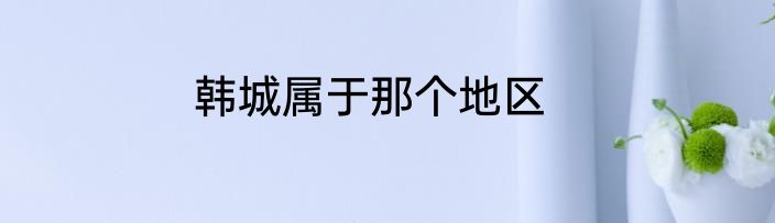 韩城属于那个地区
