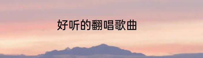 好听的翻唱歌曲
