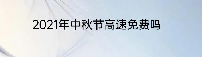 2021年中秋节高速免费吗