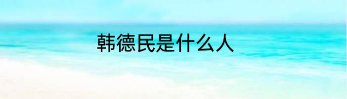 韩德民是什么人