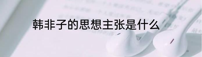 韩非子的思想主张是什么