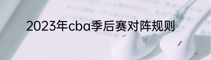 2023年cba季后赛对阵规则