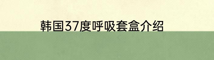 韩国37度呼吸套盒介绍