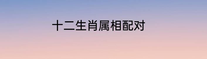 十二生肖属相配对