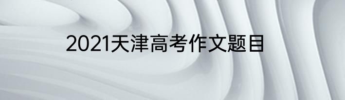 2021天津高考作文题目
