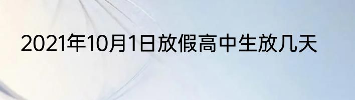 2021年10月1日放假高中生放几天