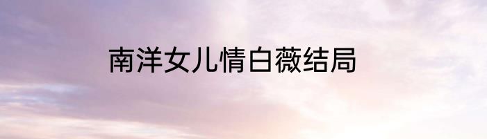 南洋女儿情白薇结局