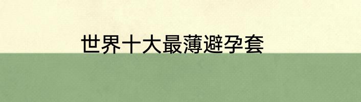 世界十大最薄避孕套