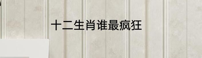 十二生肖谁最疯狂