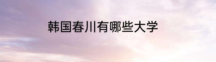 韩国春川有哪些大学
