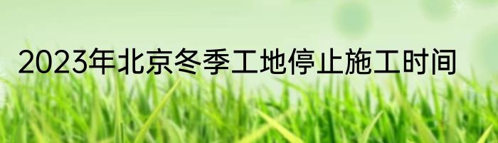 2023年北京冬季工地停止施工时间