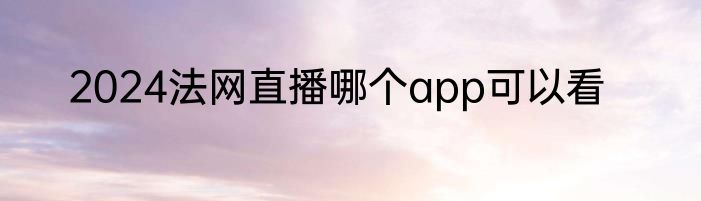 2024法网直播哪个app可以看
