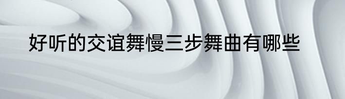 好听的交谊舞慢三步舞曲有哪些
