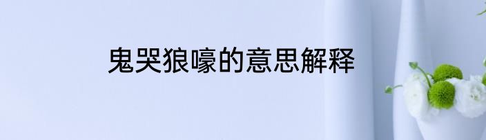鬼哭狼嚎的意思解释