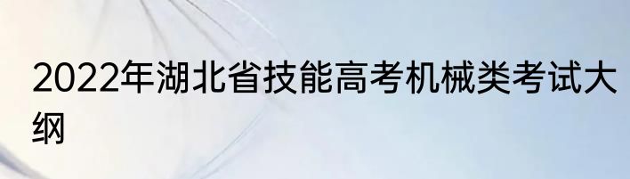 2022年湖北省技能高考机械类考试大纲