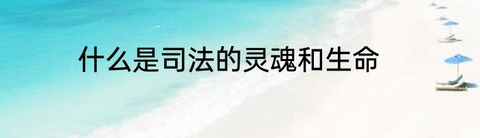 什么是司法的灵魂和生命
