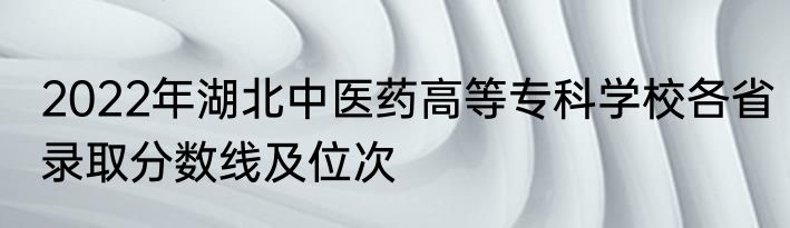 2022年湖北中医药高等专科学校各省录取分数线及位次