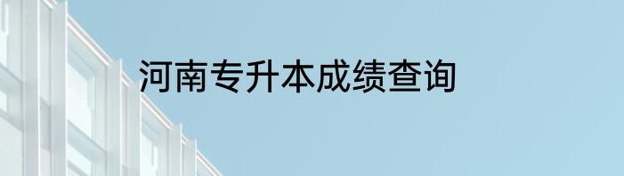 河南专升本成绩查询