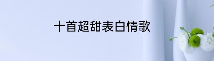 十首超甜表白情歌