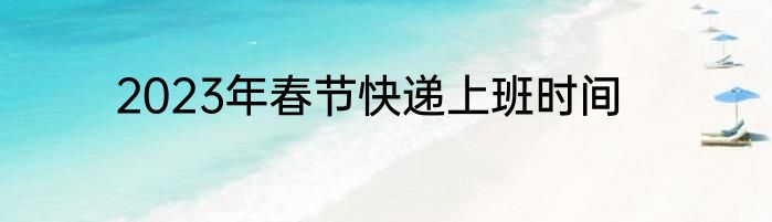 2023年春节快递上班时间