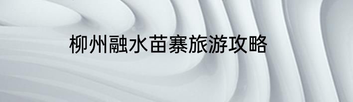 柳州融水苗寨旅游攻略