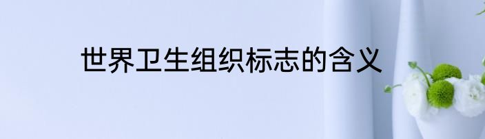 世界卫生组织标志的含义