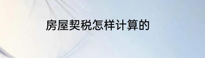 房屋契税怎样计算的