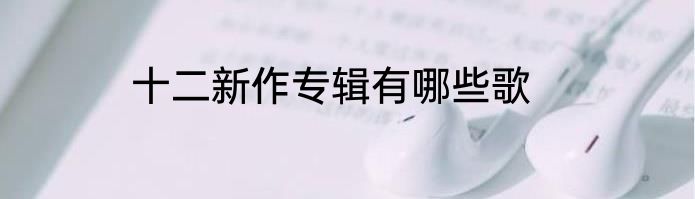 十二新作专辑有哪些歌