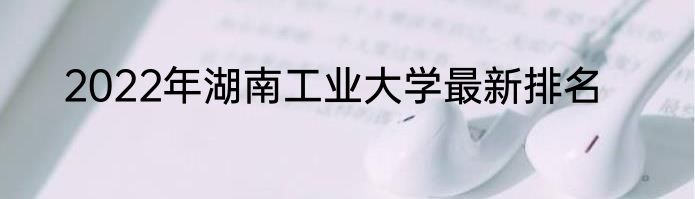2022年湖南工业大学最新排名