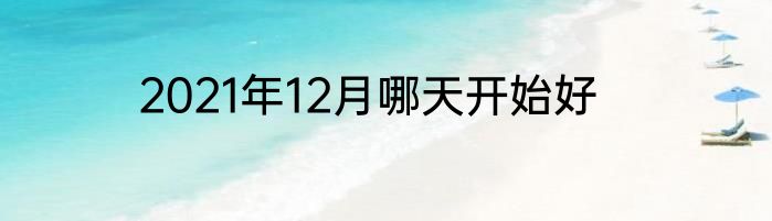 2021年12月哪天开始好