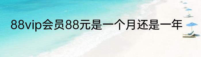 88vip会员88元是一个月还是一年