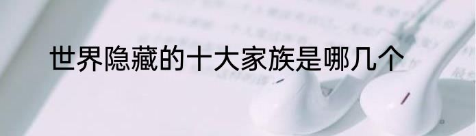 世界隐藏的十大家族是哪几个