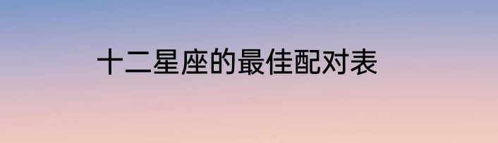 十二星座的最佳配对表
