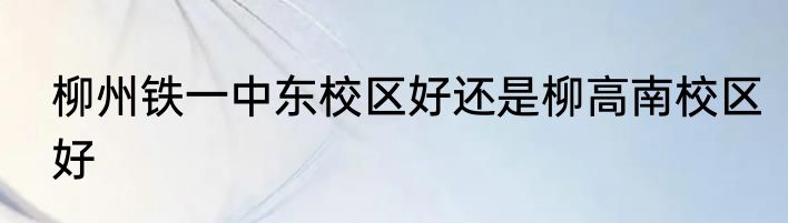 柳州铁一中东校区好还是柳高南校区好