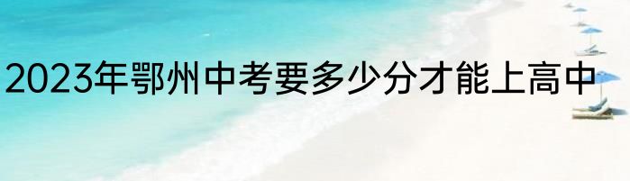 2023年鄂州中考要多少分才能上高中