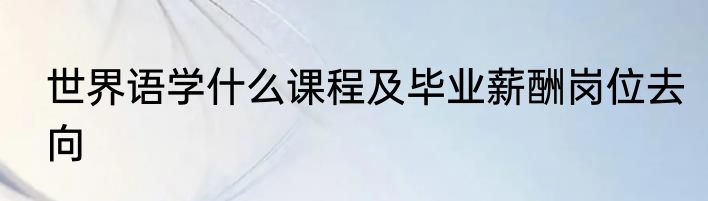 世界语学什么课程及毕业薪酬岗位去向